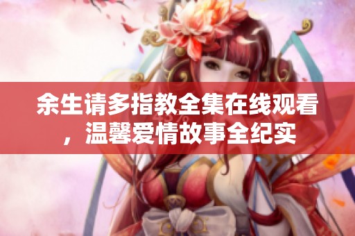 余生请多指教全集在线观看，温馨爱情故事全纪实