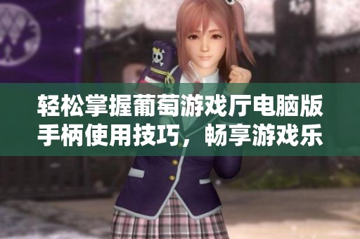 轻松掌握葡萄游戏厅电脑版手柄使用技巧，畅享游戏乐趣