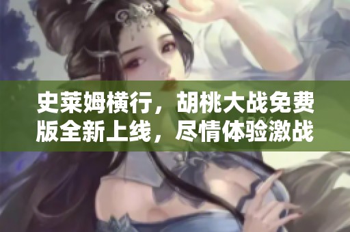 史莱姆横行，胡桃大战免费版全新上线，尽情体验激战乐趣
