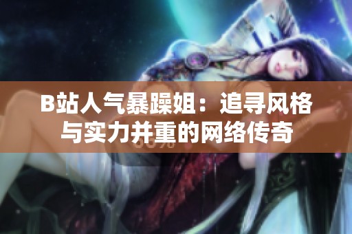 B站人气暴躁姐：追寻风格与实力并重的网络传奇
