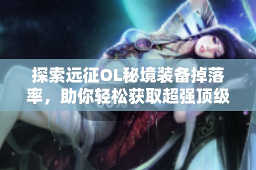 探索远征OL秘境装备掉落率，助你轻松获取超强顶级装备攻略！