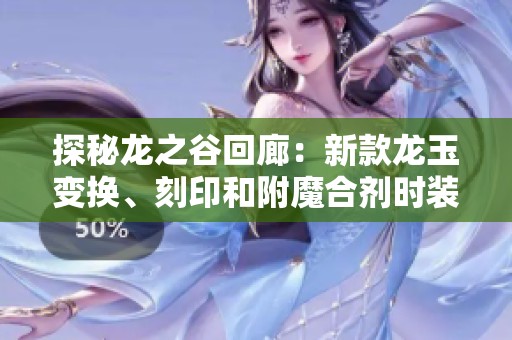 探秘龙之谷回廊：新款龙玉变换、刻印和附魔合剂时装惊艳上线