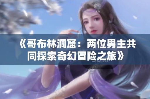 《哥布林洞窟：两位男主共同探索奇幻冒险之旅》