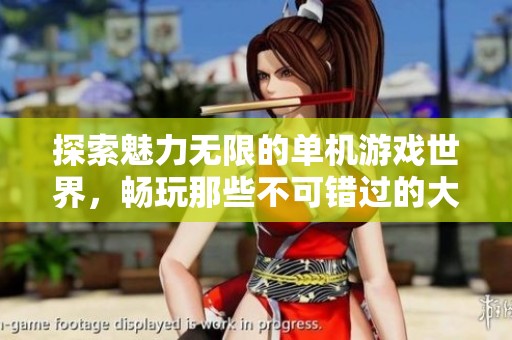 探索魅力无限的单机游戏世界，畅玩那些不可错过的大型佳作！