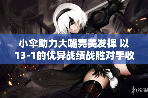 小伞助力大嘴完美发挥 以13-1的优异战绩战胜对手收益满满