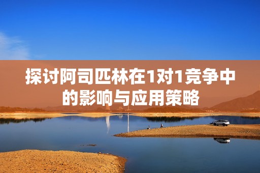 探讨阿司匹林在1对1竞争中的影响与应用策略