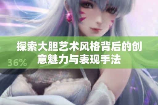 探索大胆艺术风格背后的创意魅力与表现手法