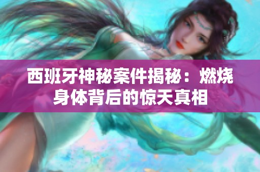 西班牙神秘案件揭秘：燃烧身体背后的惊天真相