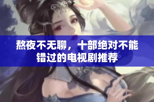 熬夜不无聊，十部绝对不能错过的电视剧推荐