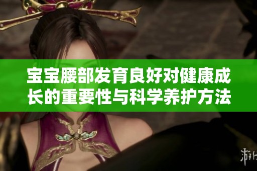 宝宝腰部发育良好对健康成长的重要性与科学养护方法