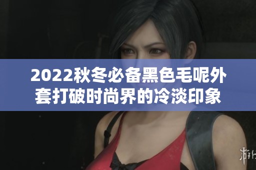 2022秋冬必备黑色毛呢外套打破时尚界的冷淡印象