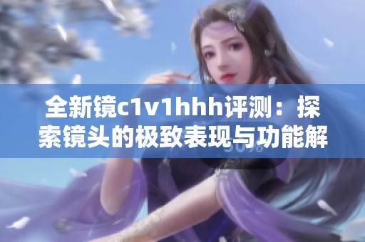 全新镜c1v1hhh评测：探索镜头的极致表现与功能解析