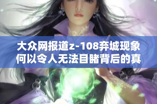 大众网报道z-108弃城现象何以令人无法目睹背后的真实原因分析