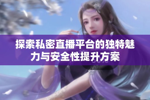 探索私密直播平台的独特魅力与安全性提升方案