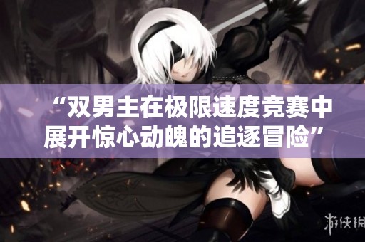 “双男主在极限速度竞赛中展开惊心动魄的追逐冒险”