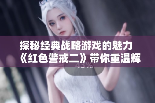 探秘经典战略游戏的魅力 《红色警戒二》带你重温辉煌岁月与战斗策略