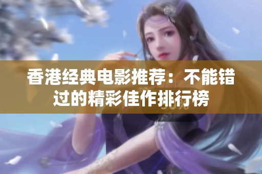 香港经典电影推荐：不能错过的精彩佳作排行榜