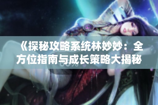 《探秘攻略系统林妙妙：全方位指南与成长策略大揭秘》