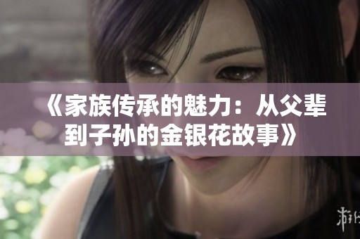《家族传承的魅力：从父辈到子孙的金银花故事》