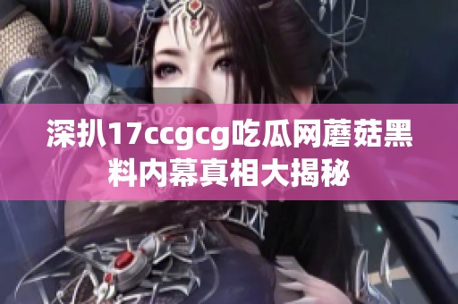 深扒17ccgcg吃瓜网蘑菇黑料内幕真相大揭秘