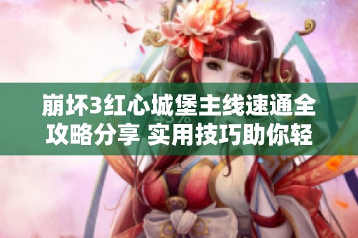崩坏3红心城堡主线速通全攻略分享 实用技巧助你轻松突破挑战