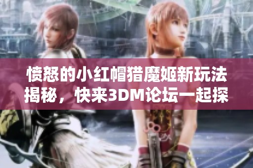 愤怒的小红帽猎魔姬新玩法揭秘，快来3DM论坛一起探讨交流精彩内容
