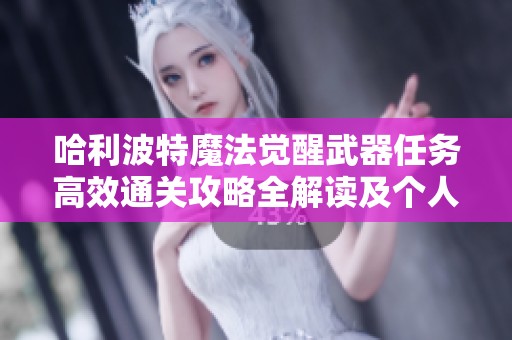 哈利波特魔法觉醒武器任务高效通关攻略全解读及个人经验分享