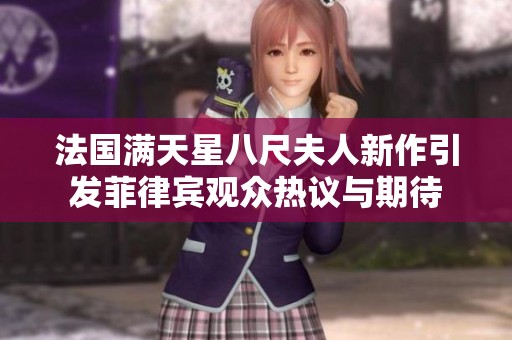 法国满天星八尺夫人新作引发菲律宾观众热议与期待