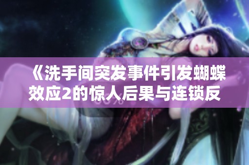 《洗手间突发事件引发蝴蝶效应2的惊人后果与连锁反应》