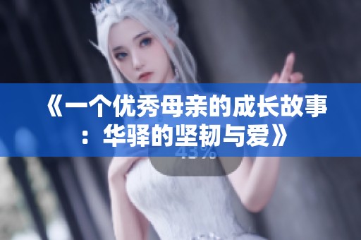 《一个优秀母亲的成长故事：华驿的坚韧与爱》