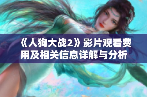 《人狗大战2》影片观看费用及相关信息详解与分析
