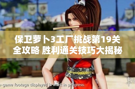 保卫萝卜3工厂挑战第19关全攻略 胜利通关技巧大揭秘