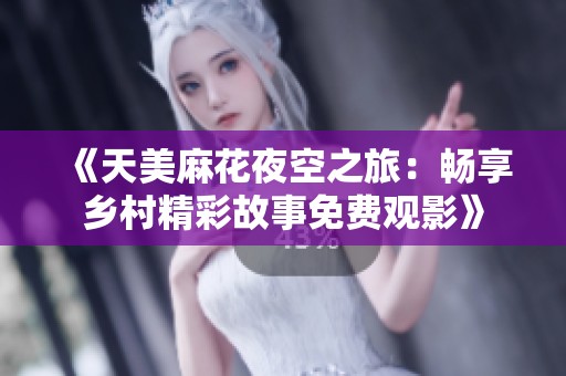《天美麻花夜空之旅：畅享乡村精彩故事免费观影》