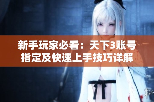 新手玩家必看：天下3账号指定及快速上手技巧详解