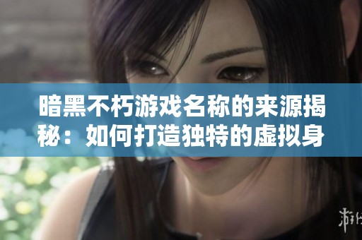 暗黑不朽游戏名称的来源揭秘：如何打造独特的虚拟身份