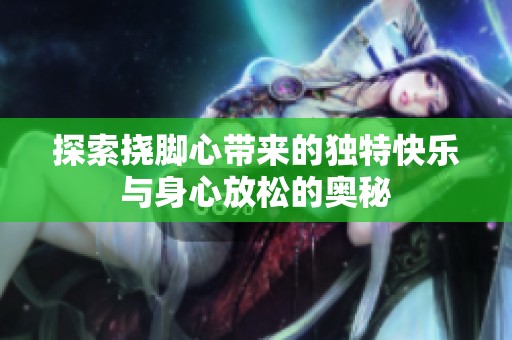 探索挠脚心带来的独特快乐与身心放松的奥秘