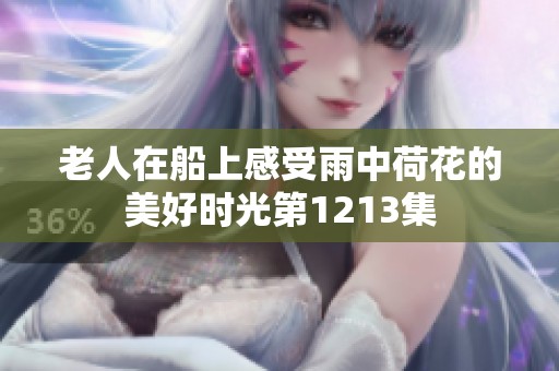 老人在船上感受雨中荷花的美好时光第1213集