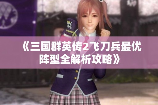 《三国群英传2飞刀兵最优阵型全解析攻略》