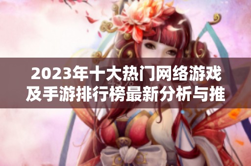 2023年十大热门网络游戏及手游排行榜最新分析与推荐