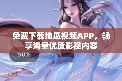 免费下载地瓜视频APP，畅享海量优质影视内容
