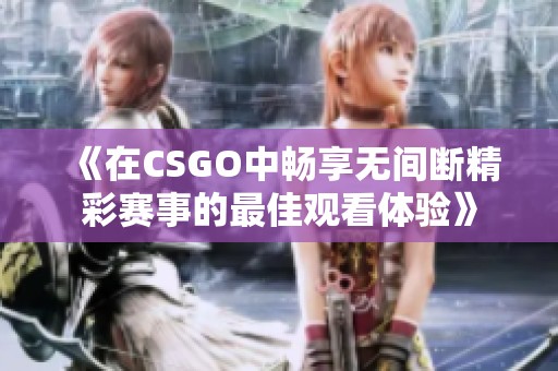 《在CSGO中畅享无间断精彩赛事的最佳观看体验》