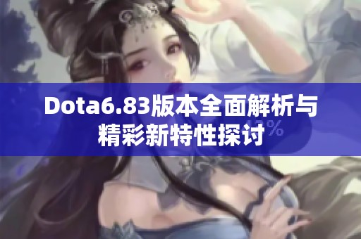Dota6.83版本全面解析与精彩新特性探讨