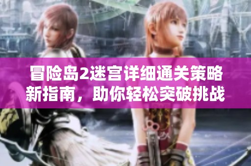 冒险岛2迷宫详细通关策略新指南，助你轻松突破挑战