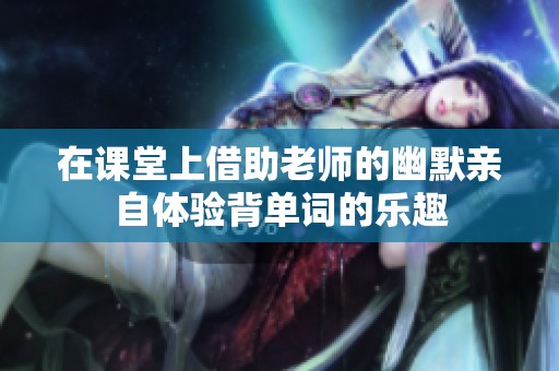 在课堂上借助老师的幽默亲自体验背单词的乐趣