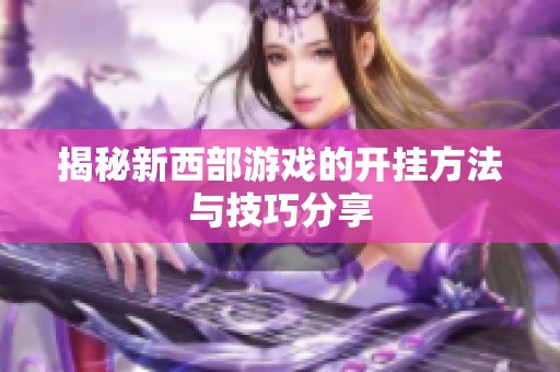 揭秘新西部游戏的开挂方法与技巧分享