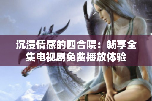 沉浸情感的四合院：畅享全集电视剧免费播放体验