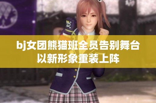 bj女团熊猫班全员告别舞台以新形象重装上阵