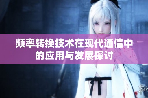 频率转换技术在现代通信中的应用与发展探讨