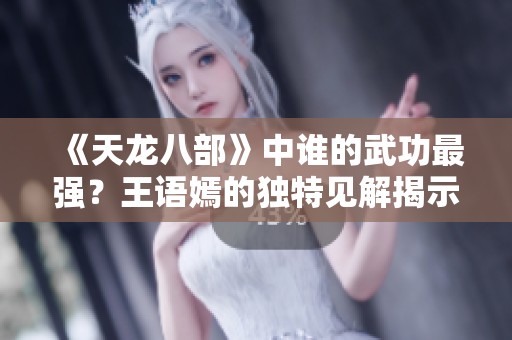 《天龙八部》中谁的武功最强？王语嫣的独特见解揭示真相
