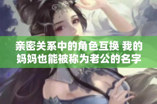 亲密关系中的角色互换 我的妈妈也能被称为老公的名字
